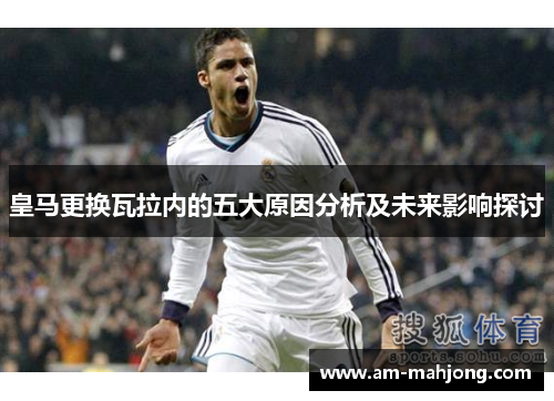 皇马更换瓦拉内的五大原因分析及未来影响探讨 皇马更换瓦拉内的五大原因分析及未来影响探讨