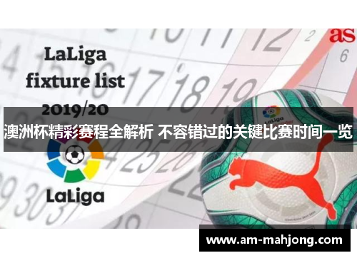 澳洲杯精彩赛程全解析 不容错过的关键比赛时间一览 澳洲杯精彩赛程全解析 不容错过的关键比赛时间一览