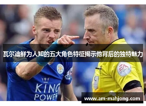 瓦尔迪鲜为人知的五大角色特征揭示他背后的独特魅力 瓦尔迪鲜为人知的五大角色特征揭示他背后的独特魅力