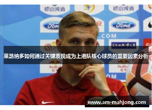 莱昂纳多如何通过关键表现成为上港队核心球员的重要因素分析 莱昂纳多如何通过关键表现成为上港队核心球员的重要因素分析