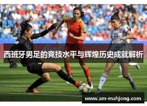 西班牙男足的竞技水平与辉煌历史成就解析
