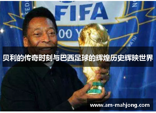 贝利的传奇时刻与巴西足球的辉煌历史辉映世界