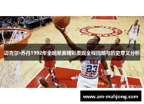 迈克尔·乔丹1992年全明星赛精彩表现全程回顾与历史意义分析