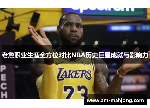 老詹职业生涯全方位对比NBA历史巨星成就与影响力