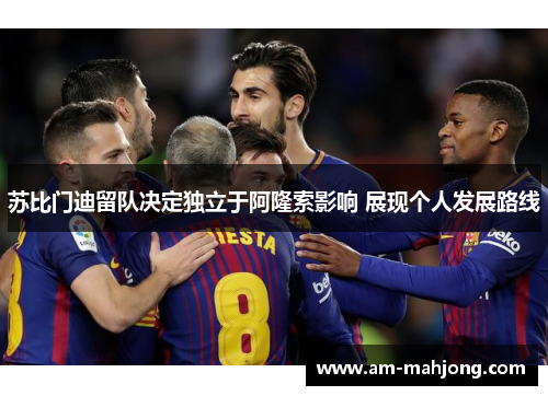 苏比门迪留队决定独立于阿隆索影响 展现个人发展路线