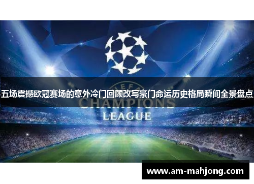 五场震撼欧冠赛场的意外冷门回顾改写豪门命运历史格局瞬间全景盘点