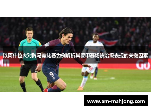 以阿什拉夫对阵马竞比赛为例解析其德甲赛场统治级表现的关键因素