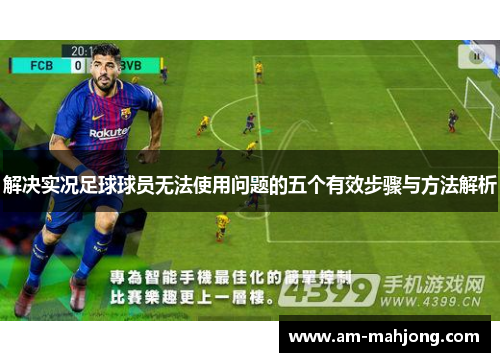 解决实况足球球员无法使用问题的五个有效步骤与方法解析 解决实况足球球员无法使用问题的五个有效步骤与方法解析
