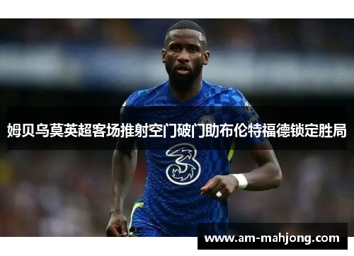 姆贝乌莫英超客场推射空门破门助布伦特福德锁定胜局