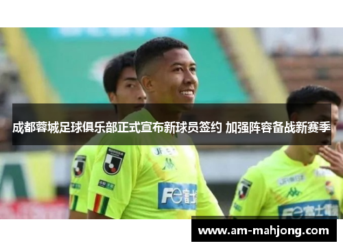 成都蓉城足球俱乐部正式宣布新球员签约 加强阵容备战新赛季 成都蓉城足球俱乐部正式宣布新球员签约 加强阵容备战新赛季