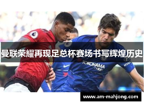 曼联荣耀再现足总杯赛场书写辉煌历史