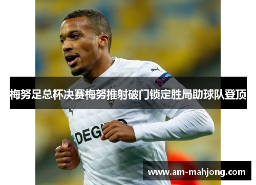 梅努足总杯决赛梅努推射破门锁定胜局助球队登顶
