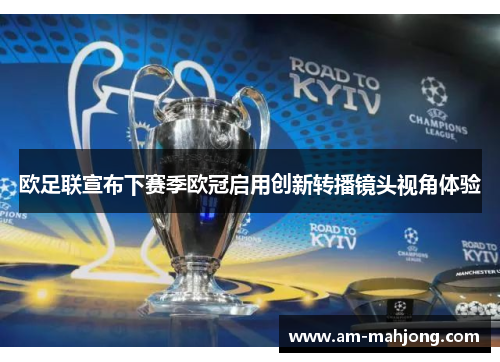 欧足联宣布下赛季欧冠启用创新转播镜头视角体验
