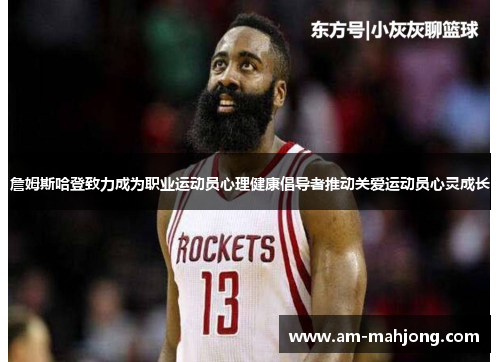 詹姆斯哈登致力成为职业运动员心理健康倡导者推动关爱运动员心灵成长