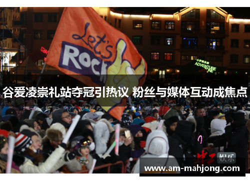 谷爱凌崇礼站夺冠引热议 粉丝与媒体互动成焦点