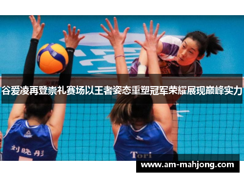 谷爱凌再登崇礼赛场以王者姿态重塑冠军荣耀展现巅峰实力