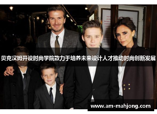 贝克汉姆开设时尚学院致力于培养未来设计人才推动时尚创新发展