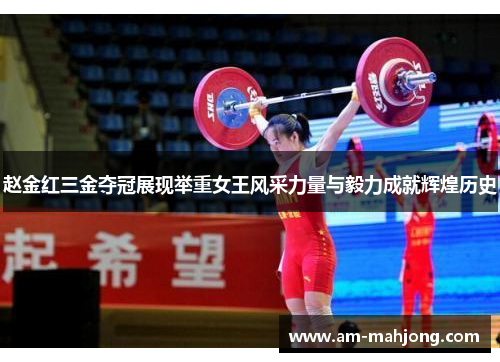 赵金红三金夺冠展现举重女王风采力量与毅力成就辉煌历史 赵金红三金夺冠展现举重女王风采力量与毅力成就辉煌历史