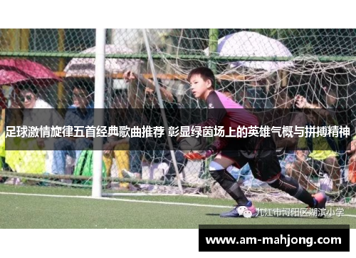 足球激情旋律五首经典歌曲推荐 彰显绿茵场上的英雄气概与拼搏精神 足球激情旋律五首经典歌曲推荐 彰显绿茵场上的英雄气概与拼搏精神