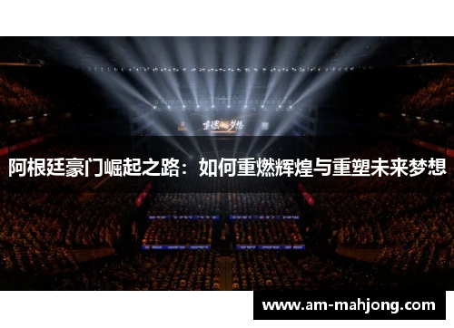 阿根廷豪门崛起之路:如何重燃辉煌与重塑未来梦想 阿根廷豪门崛起之路:如何重燃辉煌与重塑未来梦想