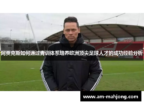 阿贾克斯如何通过青训体系培养欧洲顶尖足球人才的成功经验分析 阿贾克斯如何通过青训体系培养欧洲顶尖足球人才的成功经验分析