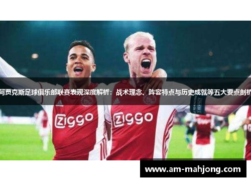 阿贾克斯足球俱乐部联赛表现深度解析:战术理念、阵容特点与历史成就等五大要点剖析 阿贾克斯足球俱乐部联赛表现深度解析:战术理念、阵容特点与历史成就等五大要点剖析