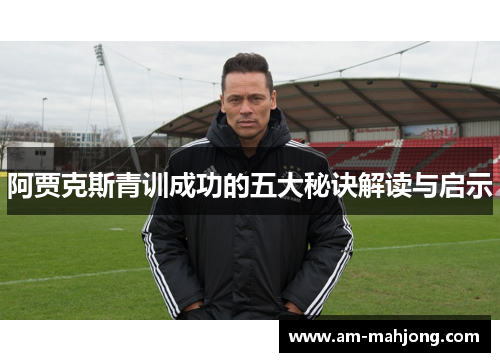 阿贾克斯青训成功的五大秘诀解读与启示
